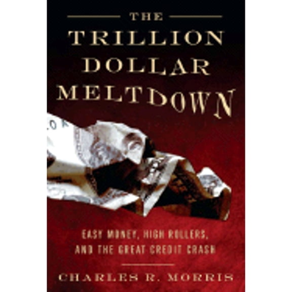 Pre-Owned The Trillion Dollar Meltdown: Easy Money, High Rollers, and the Great Credit Crash (Hardcover) by Charles R Morris