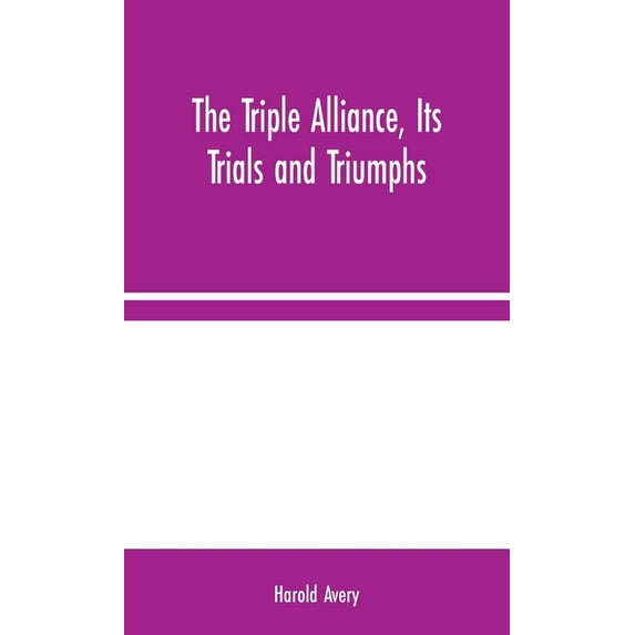 The Triple Alliance, Its Trials and Triumphs, (Hardcover)