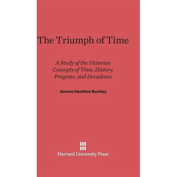 The Triumph of Time: A Study of the Victorian Concepts of Time, History, Progress, and Decadence, (Hardcover)