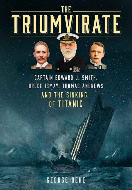 The Triumvirate: Captain Edward J. Smith, Bruce Ismay, Thomas Andrews and the Sinking of Titanic, (Hardcover)