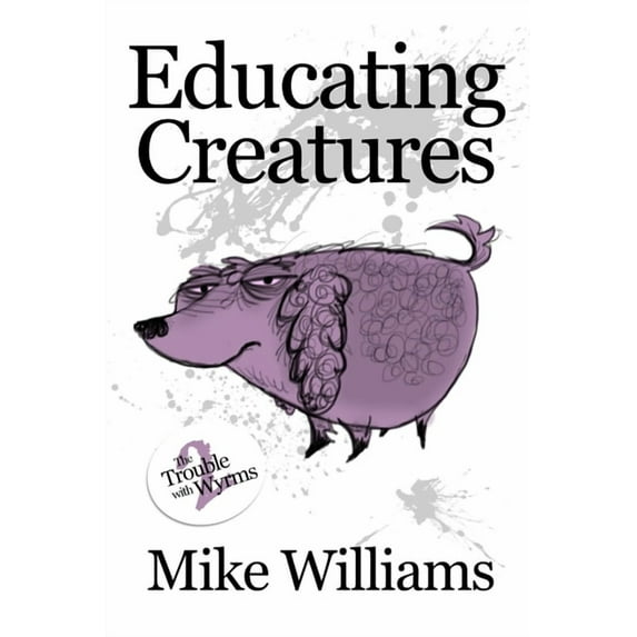 The Trouble with Wyrms: Educating Creatures: Part Two of 'The Trouble with Wyrms' Trilogy (Paperback)