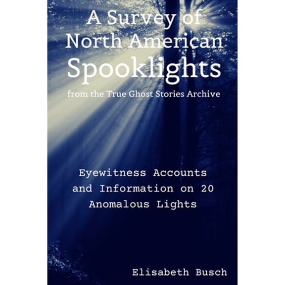 The True Ghost Stories Archive: Spooklights: True Tales of Anomalous Lights (Paperback) by Elisabeth Busch