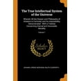 thumbnail image 1 of The True Intellectual System of the Universe : Wherein All the Reason and Philosophy of Atheism Is Confuted, and Its Impossibility Demonstrated: With a Treatise Concerning Eternal and Immutable Morality; Volume 1 (Paperback), 1 of 1
