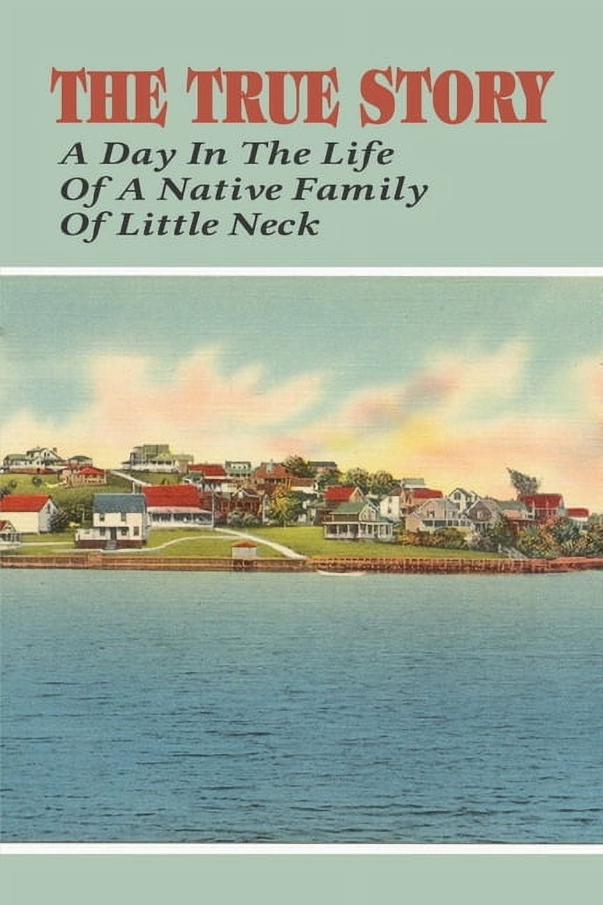 The True Story_ A Day In The Life Of A Native Family Of Little Neck: The Customs Of The Long Island Indians Of The North Shore (Paperback)