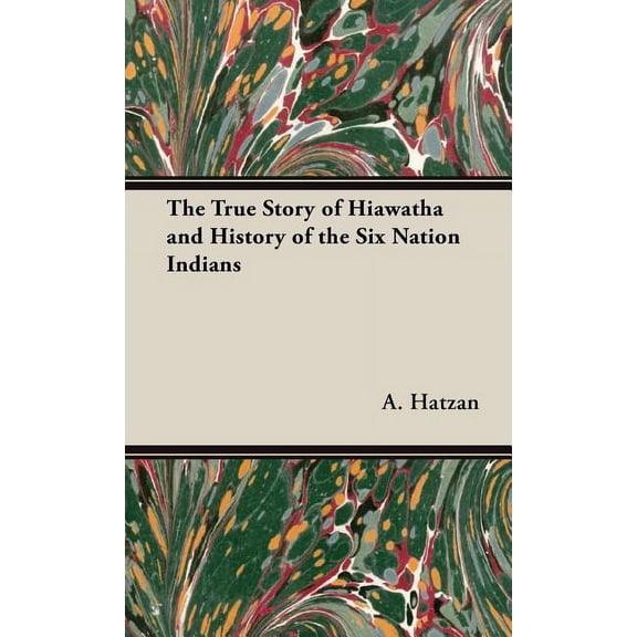The True Story of Hiawatha and History of the Six Nation Indians, (Hardcover)