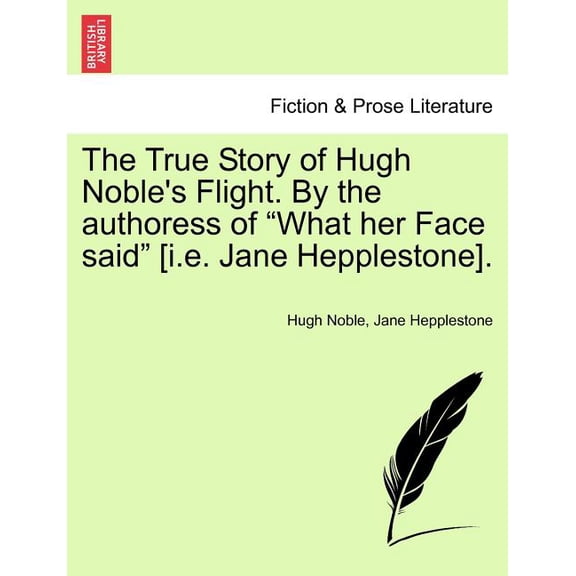 The True Story of Hugh Noble's Flight. by the Authoress of "What Her Face Said" [I.E. Jane Hepplestone]., (Paperback)