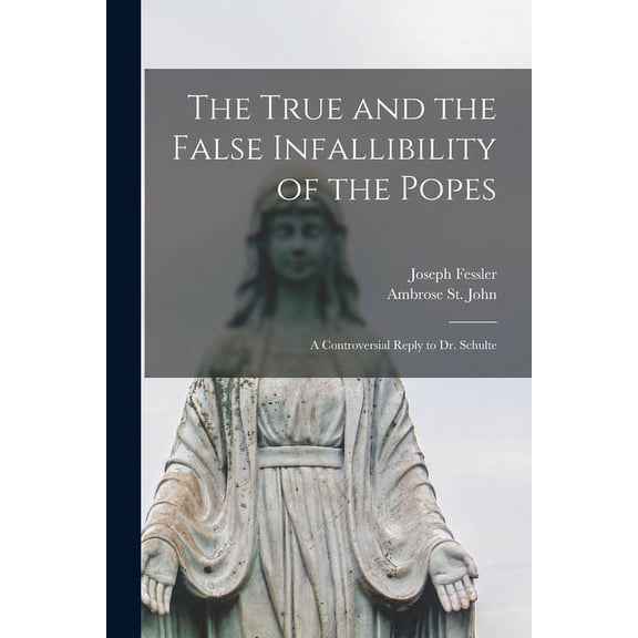 The True and the False Infallibility of the Popes: a Controversial Reply to Dr. Schulte Paperback 1015344453 9781015344457 Joseph 1813-1872 Fessler