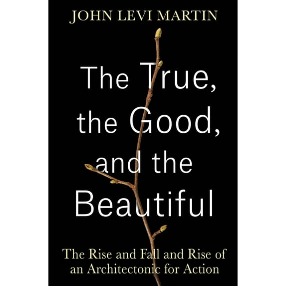 The True, the Good, and the Beautiful: The Rise and Fall and Rise of an Architectonic for Action, (Hardcover)
