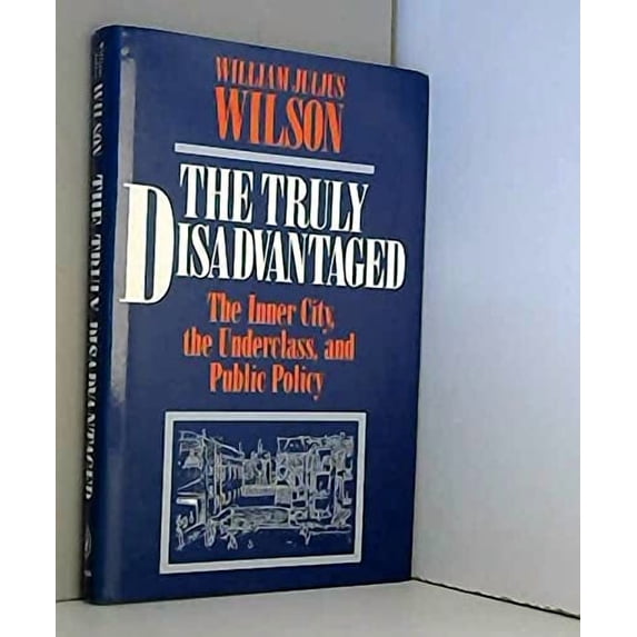 The Truly Disadvantaged: The Inner City, the Underclass, and Public Policy (Hardcover) by William Julius Wilson