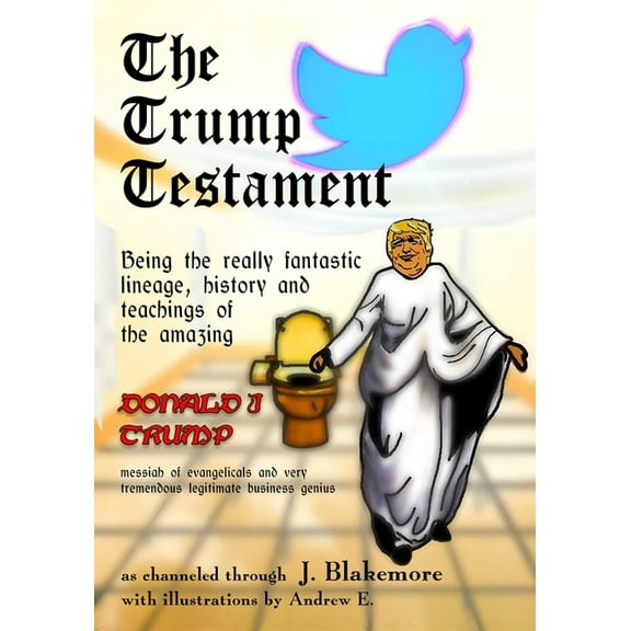 The Trump Testament: Being the really fantastic lineage, history and teachings of the amazing Donald J. Trump, messiah o, (Paperback)