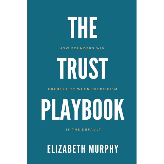 The Trust Playbook: How Founders Win Credibility When Skepticism Is the Default, (Paperback)