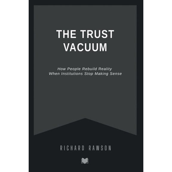 The Trust Vacuum: How People Rebuild Reality When Institutions Stop Making Sense, (Paperback)