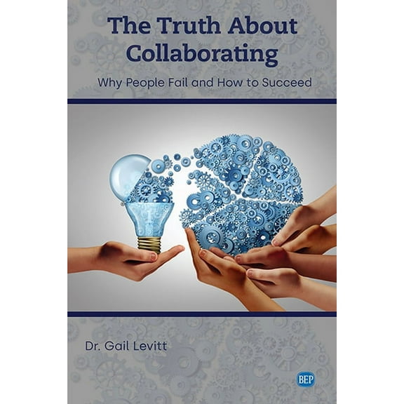 The Truth About Collaborating: Why People Fail and How to Succeed, (Paperback)