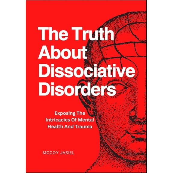 The Truth About Dissociative Disorders: Exposing The Intricacies Of Mental Health And Trauma, (Paperback)