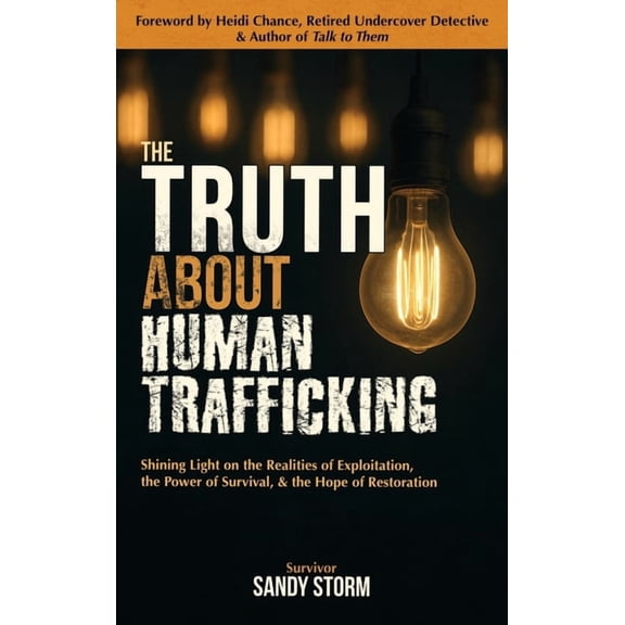 The Truth About Human Trafficking: Shining Light on the Realities of Exploitation, the Power of Survival, and the Hope o, (Hardcover)