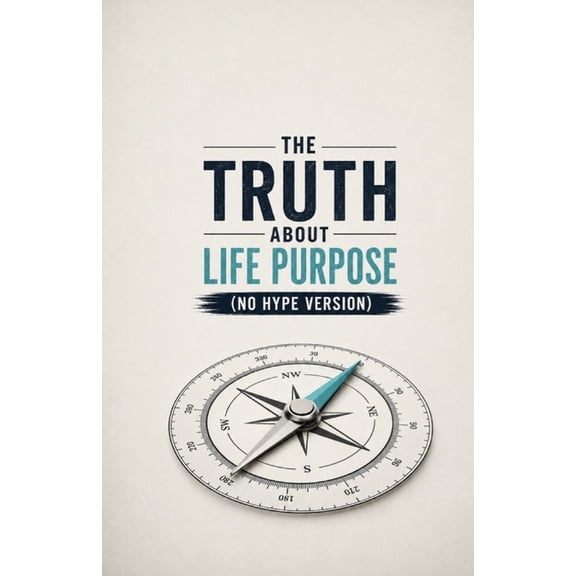 The Truth About Life Purpose (No Hype Version): A Realistic Guide to Meaning, Direction, and Building a Life That Feels , (Paperback)