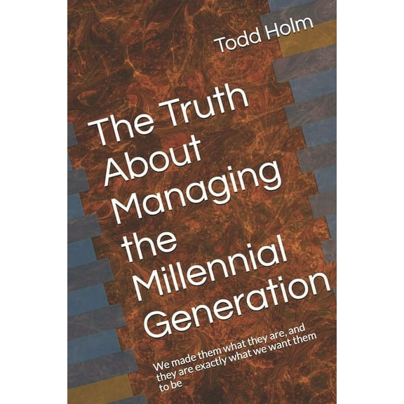 The Truth About Managing the Millennial Generation : We made them what they are, and they are exactly what we want them to be (Paperback)