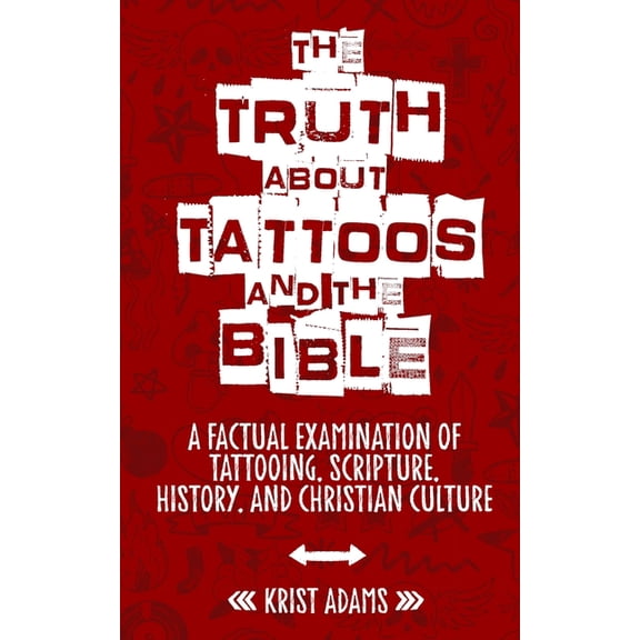 The Truth About Tattoos & The Bible: A Factual Examination Of Tattooing, Scripture, History, and Christian Culture, (Paperback)