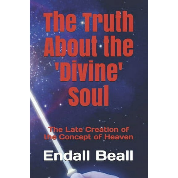 The Truth About the 'Divine' Soul : The Late Creation of the Concept of Heaven (Paperback)