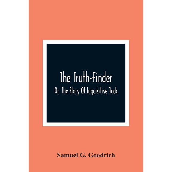 The Truth-Finder; Or, The Story Of Inquisitive Jack, (Paperback)