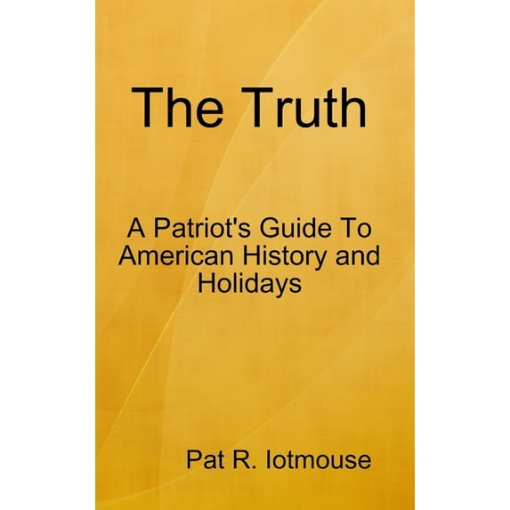 The Truth: A Patriots Guide To American History and three Holidays, (Hardcover)