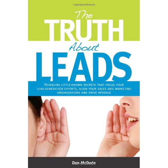 Pre-Owned The Truth about Leads: Revealing Little-Known Secrets That Focus Your Lead-Generation Efforts, Align Your Sales and Marketing Organizations a (Hardcover) 098302670X 9780983026709