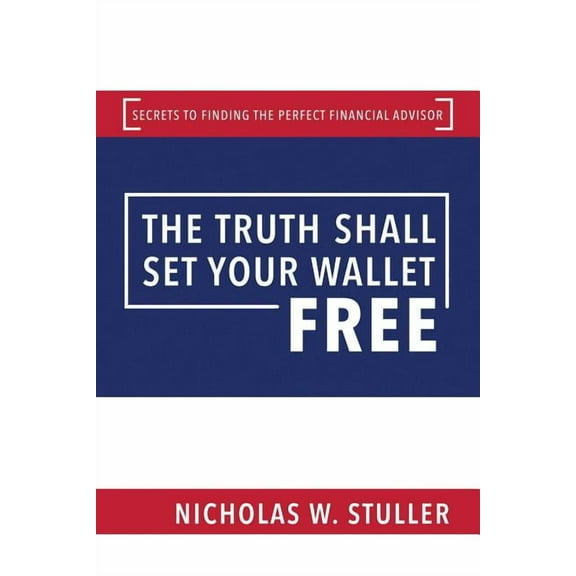 The Truth Shall Set Your Wallet Free : Secrets to Finding the Perfect Financial Advisor (Hardcover)