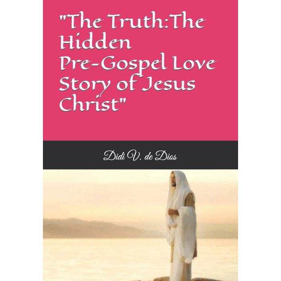 "The Truth about Jesus Christ" : Part 1: The HIdden Love Story of Jesus Christ (Paperback)