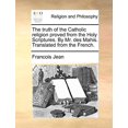 thumbnail image 1 of The truth of the Catholic religion proved from the Holy Scriptures. By Mr. des Mahis. Translated from the French. Paperback 1171364636 9781171364634 Francois Jean, 1 of 1