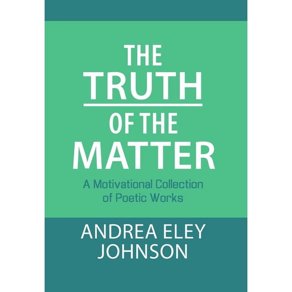 The Truth of the Matter: A Motivational Collection of Poetic Works, (Hardcover)