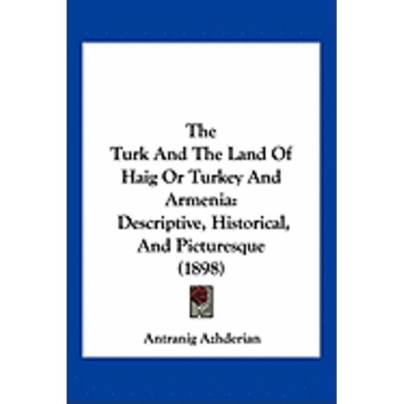 The Turk And The Land Of Haig Or Turkey And Armenia : Descriptive, Historical, And Picturesque (1898) (Paperback)