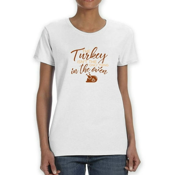 The Turkey Isnt The Only Thing In The Oven Women White T-Shirt, Female Large