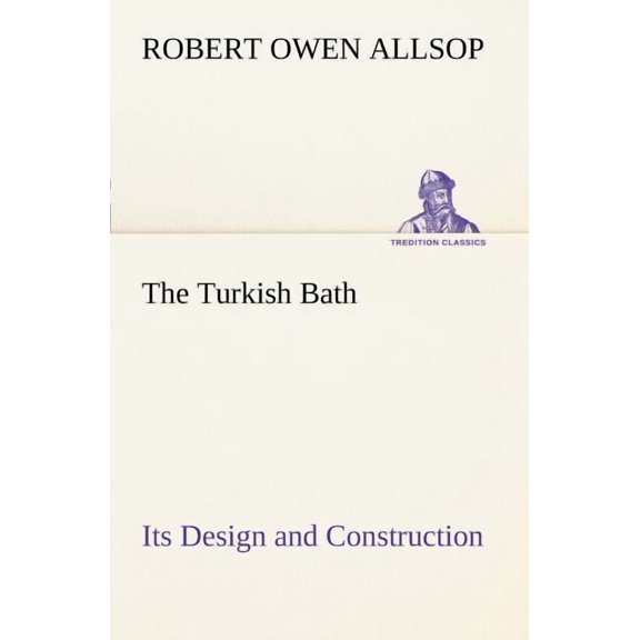 The Turkish Bath Its Design and Construction (Paperback)