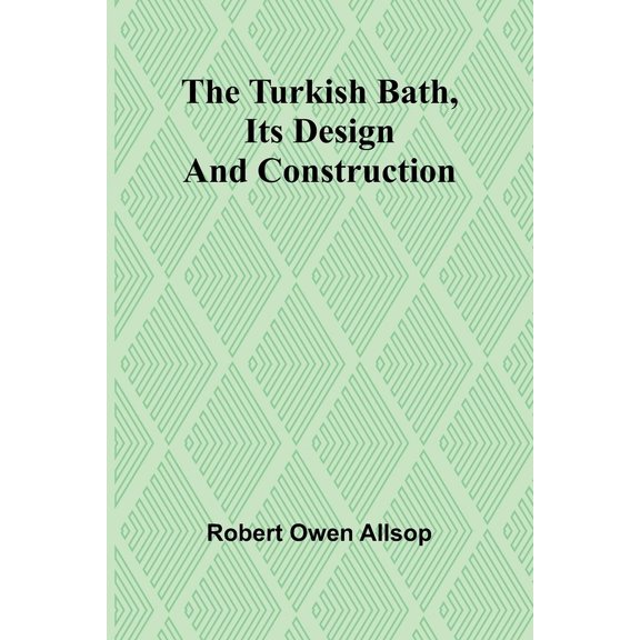 The Turkish Bath, Its Design and Construction, (Paperback)
