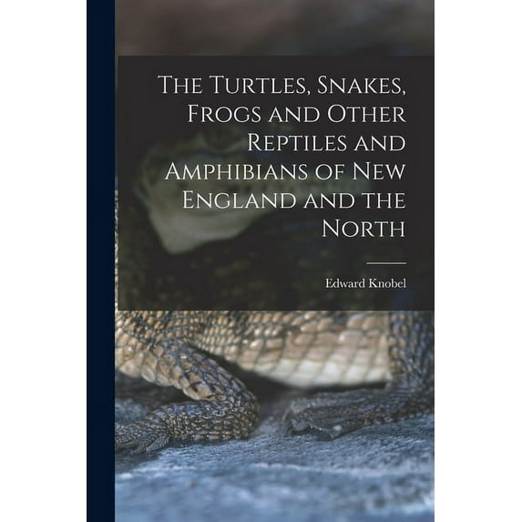 The Turtles, Snakes, Frogs and Other Reptiles and Amphibians of New England and the North, (Paperback)
