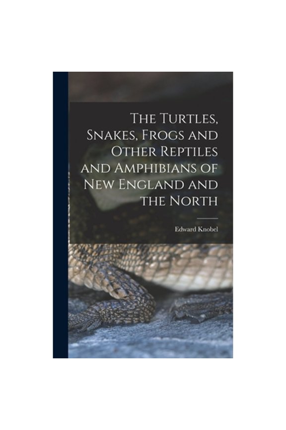 The Turtles, Snakes, Frogs and Other Reptiles and Amphibians of New England and the North (Hardcover) by Edward Knobel