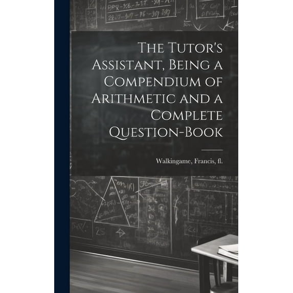 The Tutor's Assistant, Being a Compendium of Arithmetic and a Complete Question-book, (Hardcover)