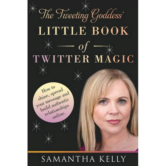 The Tweeting Goddess Little Book Of Twitter Magic: How to shine, spread your message and build authentic relationships o, (Paperback)