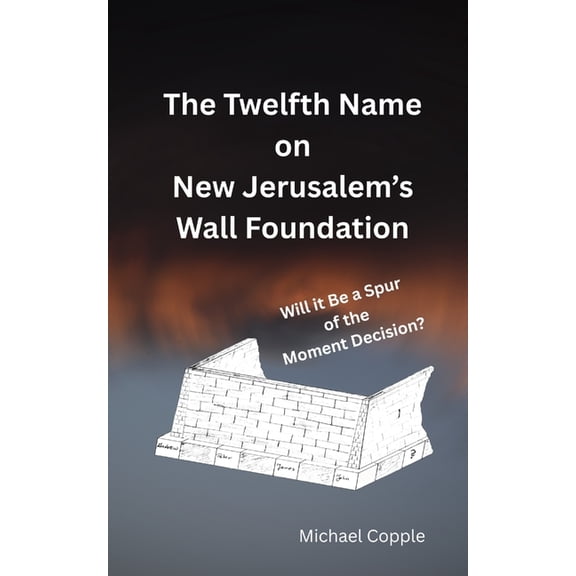 The Twelfth Name on New Jerusalem's Wall Foundation: Will it Be a Spur of the Moment Decision?, (Paperback)