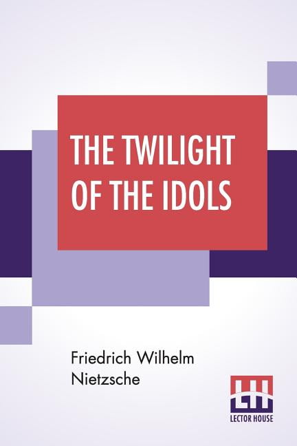 FRIEDRICH WILHELM NIETZSCHE; ANTHONY MARIO LUDOVICI; OSCAR LEVY The Twilight Of The Idols, (Paperback)