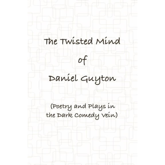 The Twisted Mind of Daniel Guyton (Poetry and Plays in the Dark Comedy Vein), (Paperback)