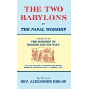 The Two Babylons, Or the Papal Worship Proved to be THE WORSHIP OF NIMROD AND HIS WIFE, Hardcover