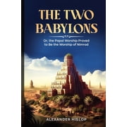 The Two Babylons Or, the Papal Worship Proved to Be the Worship of Nimrod, Paperback