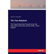 The Two Babylons The Papal Worship Proved to be the Worship of Nimrod and His Wife. Third Edition, Paperback