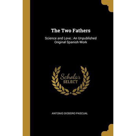 The Two Fathers: Science and Love.: An Unpublished Original Spanish Work Paperback