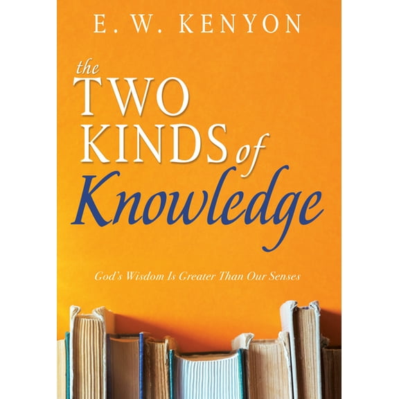 The Two Kinds of Knowledge: God's Wisdom Is Greater Than Our Senses, (Paperback)