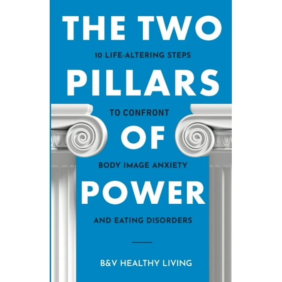 The Two Pillars The Two Pillars of Power: 10 Life-Altering Steps to Confront Body Image Anxiety and Eating Disorders, Book 2, (Paperback)
