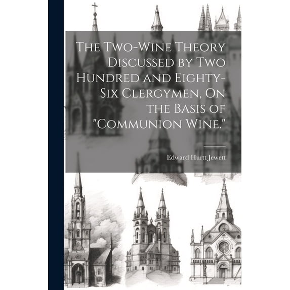 The Two-Wine Theory Discussed by Two Hundred and Eighty-Six Clergymen, On the Basis of "Communion Wine." (Paperback)