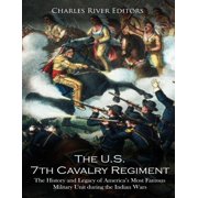 The U.S. 7th Cavalry Regiment The History and Legacy of Americas Most Famous Military Unit during the Indian Wars, Paperback
