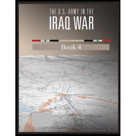 The U.S. Army in the Iraq War: Surge and Withdrawal 2007-2011 Book 4